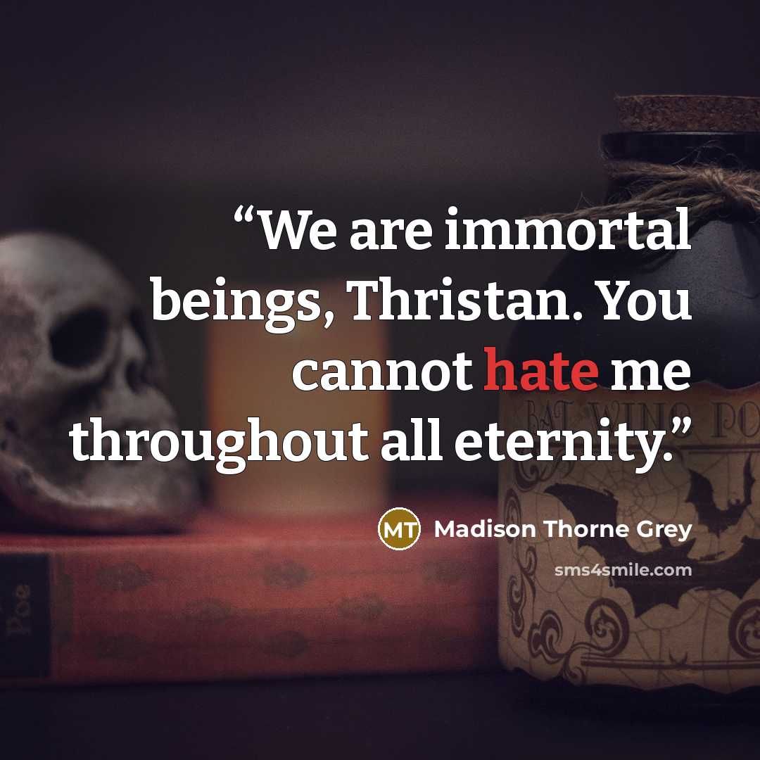 “We are immortal beings, Thristan. You cannot hate me throughout all eternity.” quote by Madison Thorne Grey
