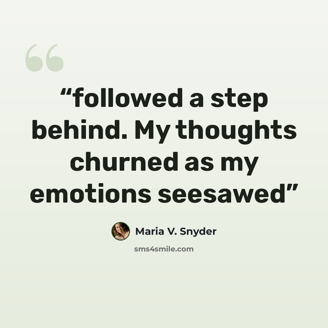 “followed a step behind. My thoughts churned as my emotions seesawed” quote by Maria V. Snyder