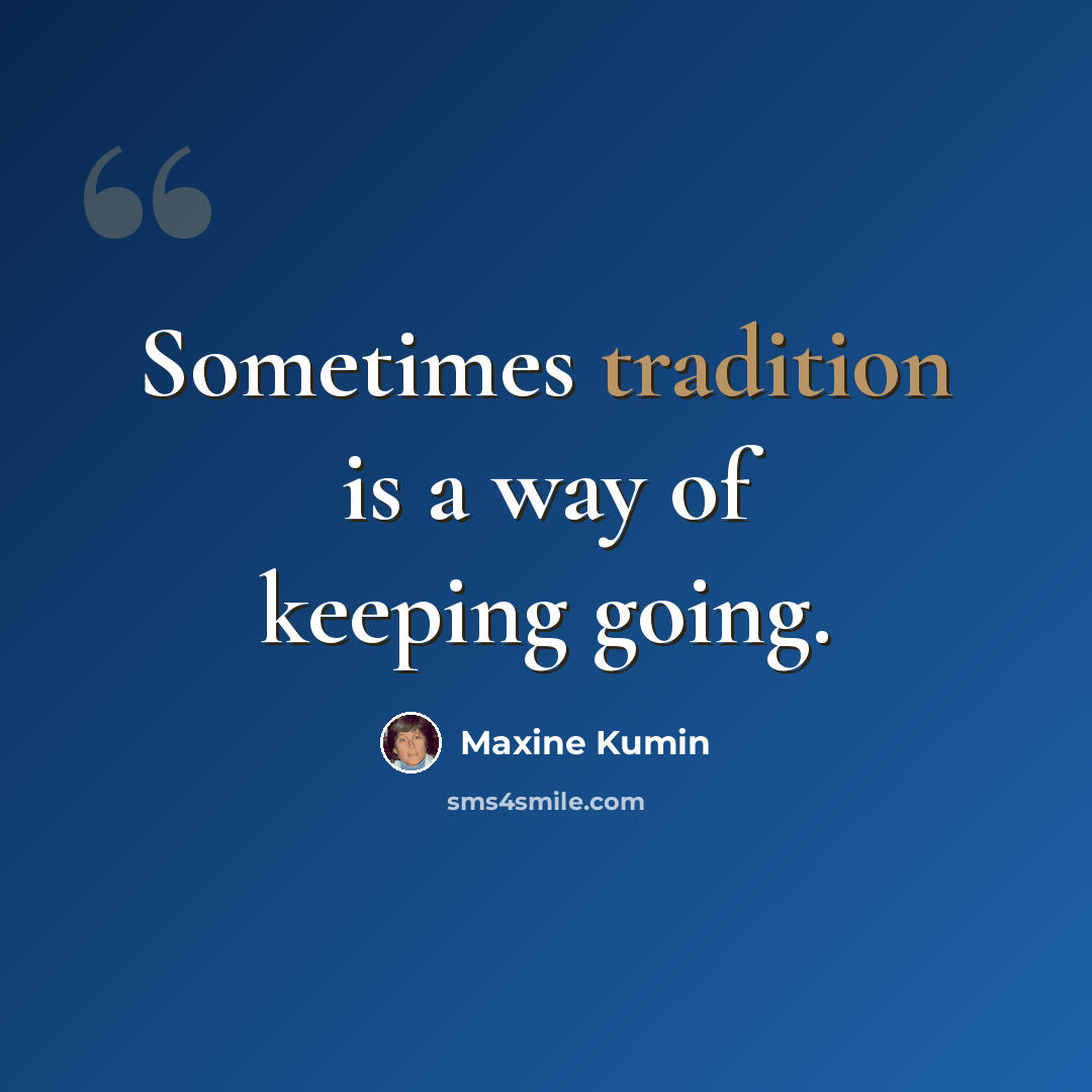 “Sometimes tradition is a way of keeping going.” quote by Maxine Kumin