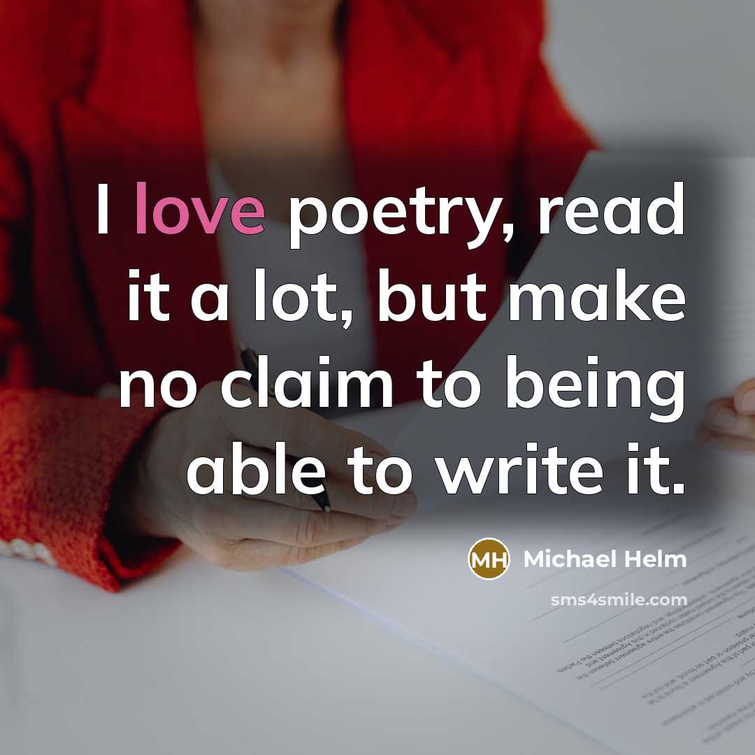“I love poetry, read it a lot, but make no claim to being able to write it.” quote by Michael Helm