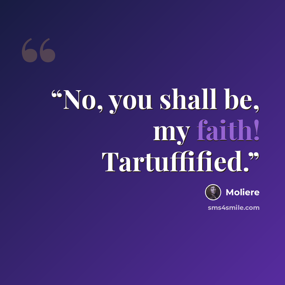 “No, you shall be, my faith! Tartuffified.” quote by Molière