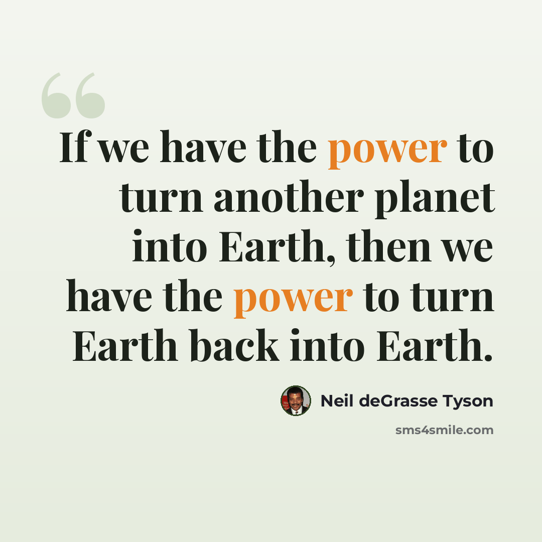 “If we have the power to turn another planet into Earth, then we have the power to turn Earth back into Earth.” quote by Neil deGrasse Tyson