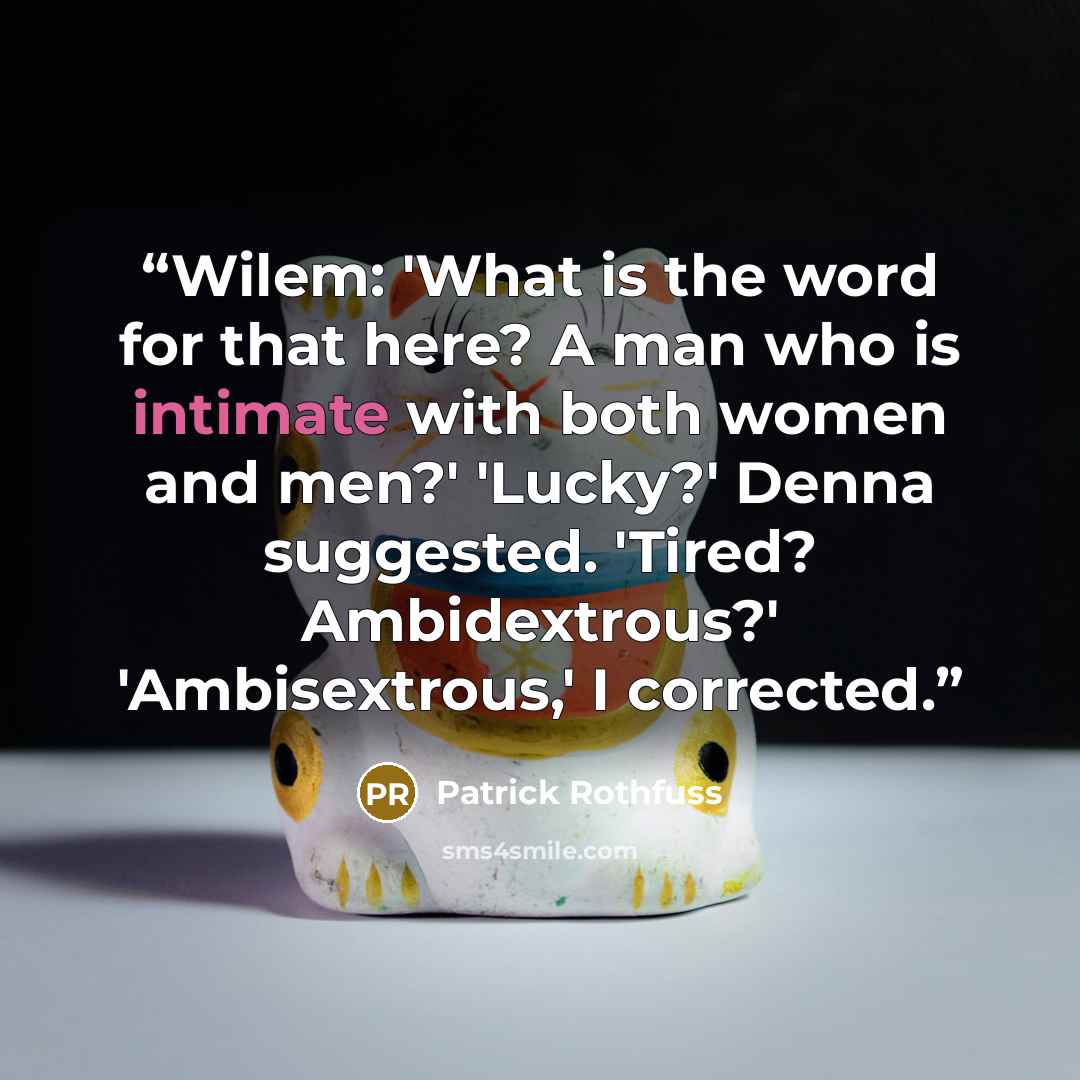 “Wilem: 'What is the word for that here? A man who is intimate with both women and men?' 'Lucky?' Denna suggested. 'Tired? Ambidextrous?' 'Ambisextrous,' I corrected.” quote by Patrick Rothfuss