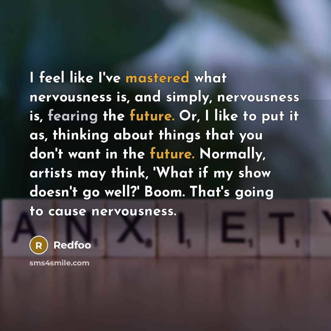 “I feel like I've mastered what nervousness is, and simply, nervousness is, fearing the future. Or, I like to put it as, thinking about things that you don't want in the future. Normally, artists may think, 'What if my show doesn't go well?' Boom. That's going to cause nervousness.” quote by Redfoo