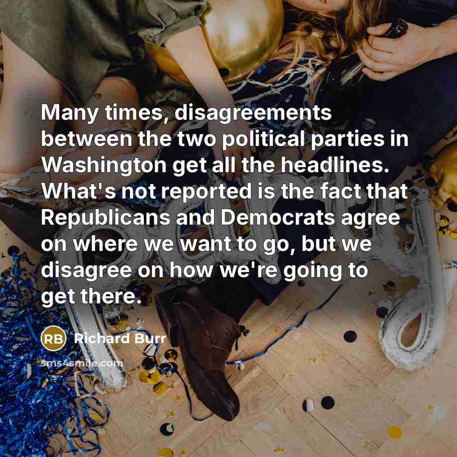 “Many times, disagreements between the two political parties in Washington get all the headlines. What's not reported is the fact that Republicans and Democrats agree on where we want to go, but we disagree on how we're going to get there.” quote by Richard Burr