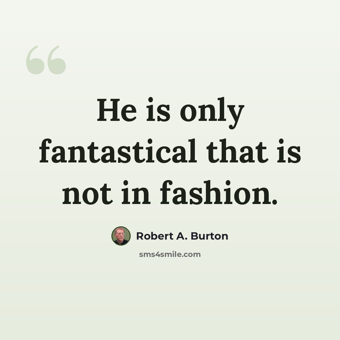 “He is only fantastical that is not in fashion.” quote by Robert A. Burton