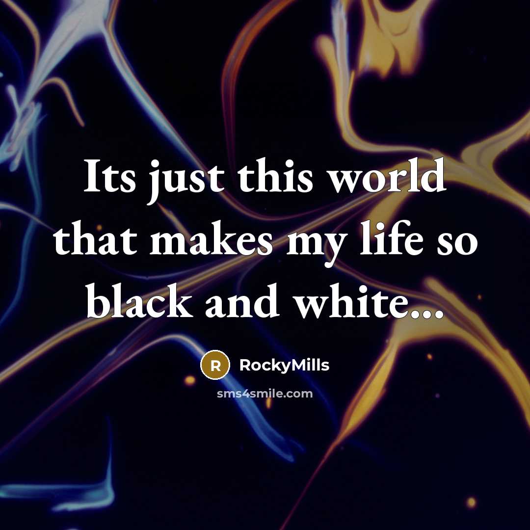 “Its just this world that makes my life so black and white...” quote by RockyMills
