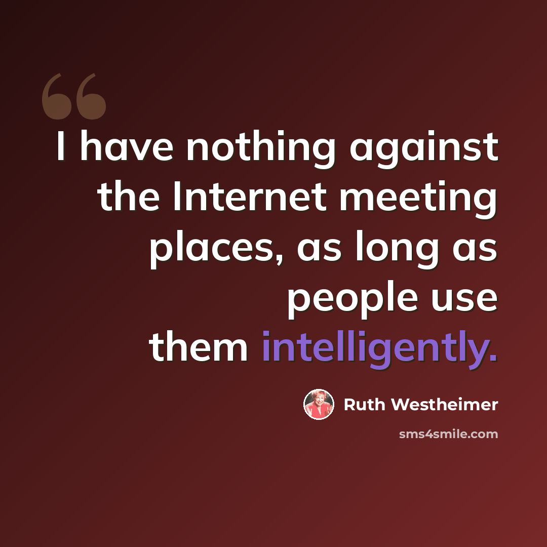 “I have nothing against the Internet meeting places, as long as people use them intelligently.” quote by Ruth Westheimer