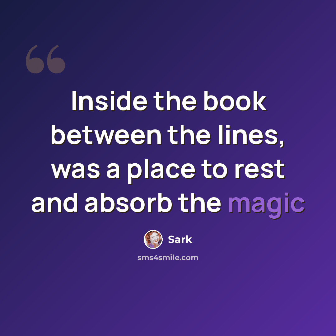 “Inside the book between the lines, was a place to rest and absorb the magic” quote by Sark