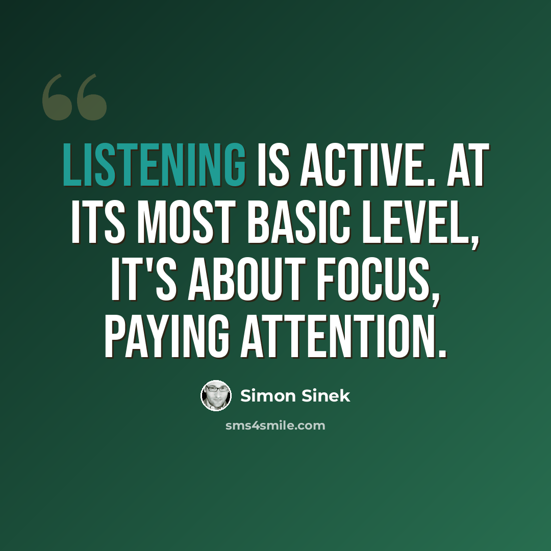 “Listening is active. At its most basic level, it's about focus, paying attention.” quote by Simon Sinek