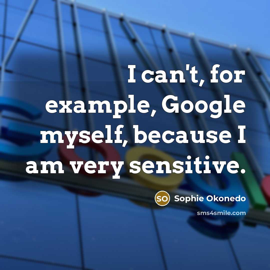 “I can't, for example, Google myself, because I am very sensitive.” quote by Sophie Okonedo