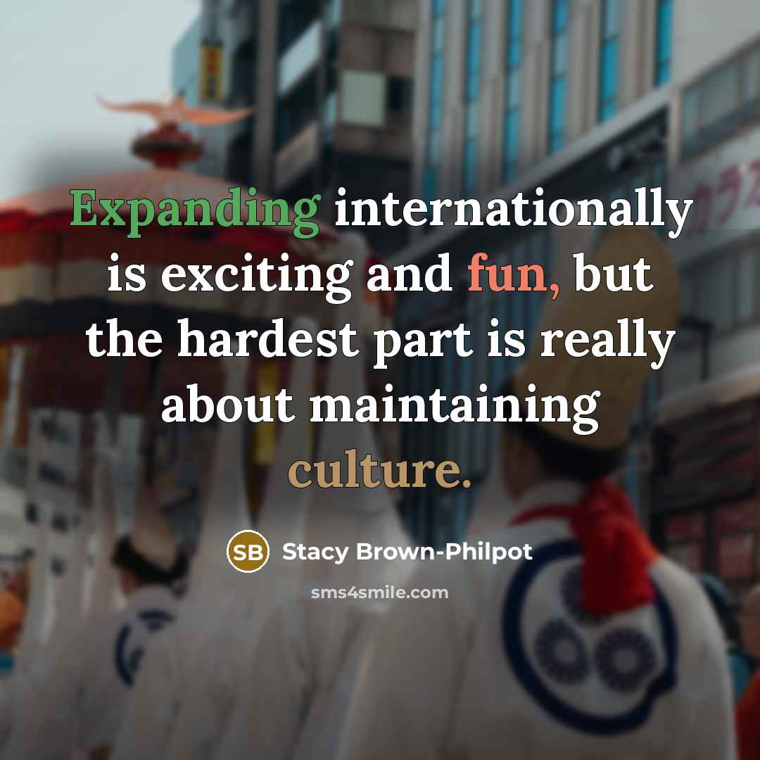 “Expanding internationally is exciting and fun, but the hardest part is really about maintaining culture.” quote by Stacy Brown-Philpot