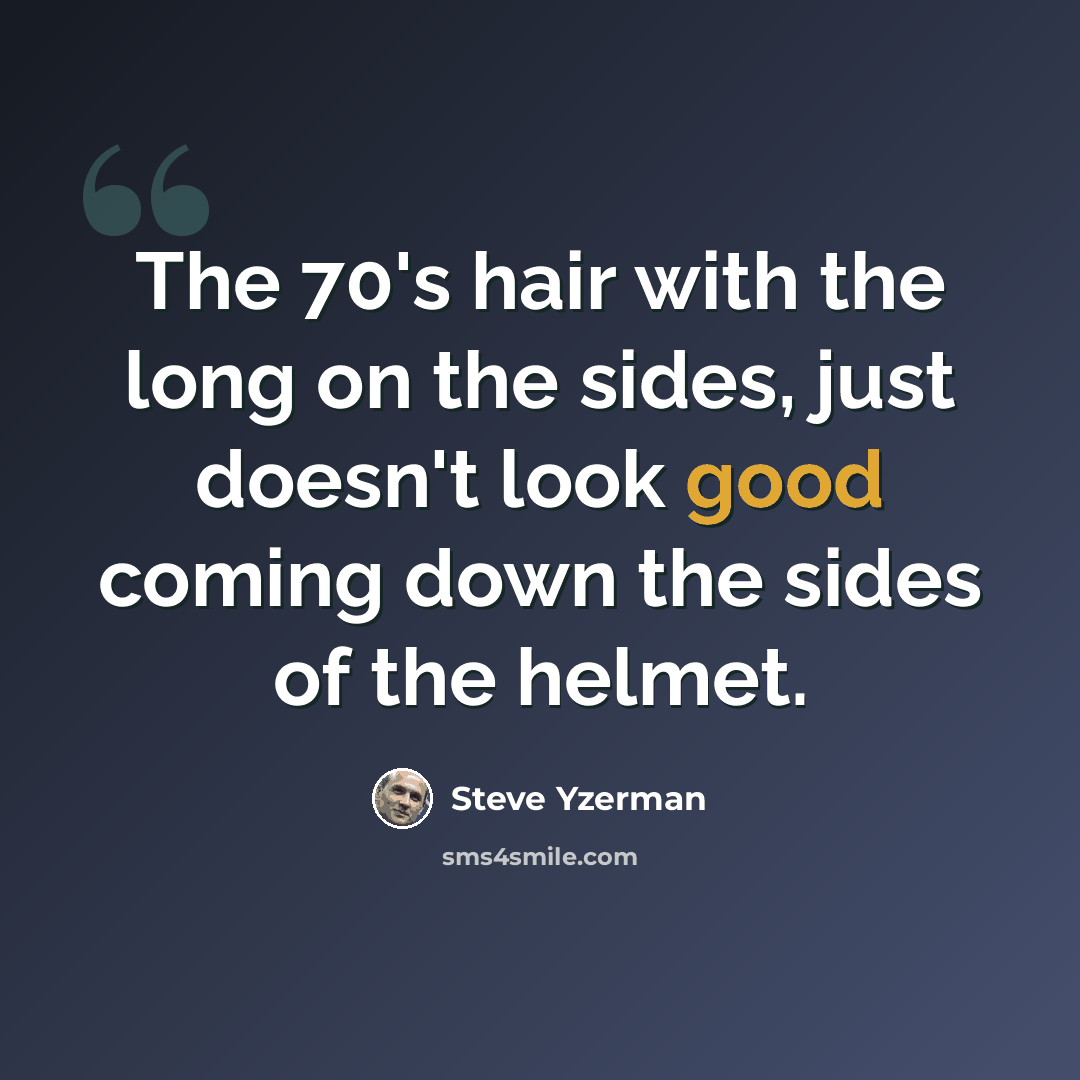 “The 70's hair with the long on the sides, just doesn't look good coming down the sides of the helmet.” quote by Steve Yzerman