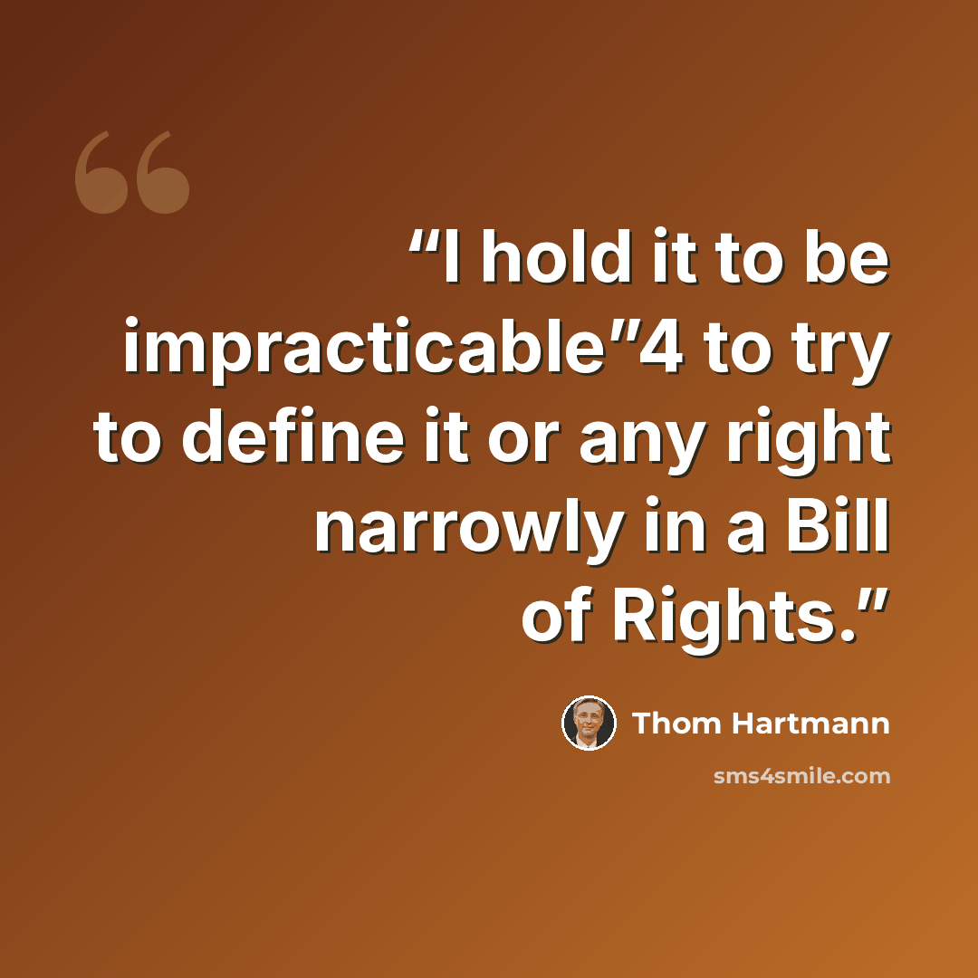 “I hold it to be impracticable”4 to try to define it or any right narrowly in a Bill of Rights.” quote by Thom Hartmann