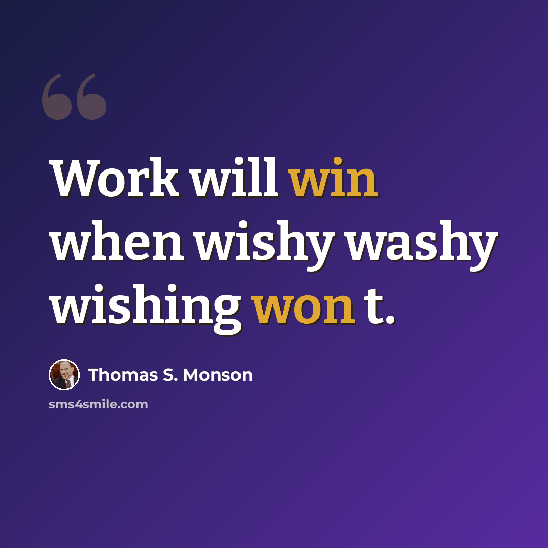 “Work will win when wishy washy wishing won t.” quote by Thomas S. Monson