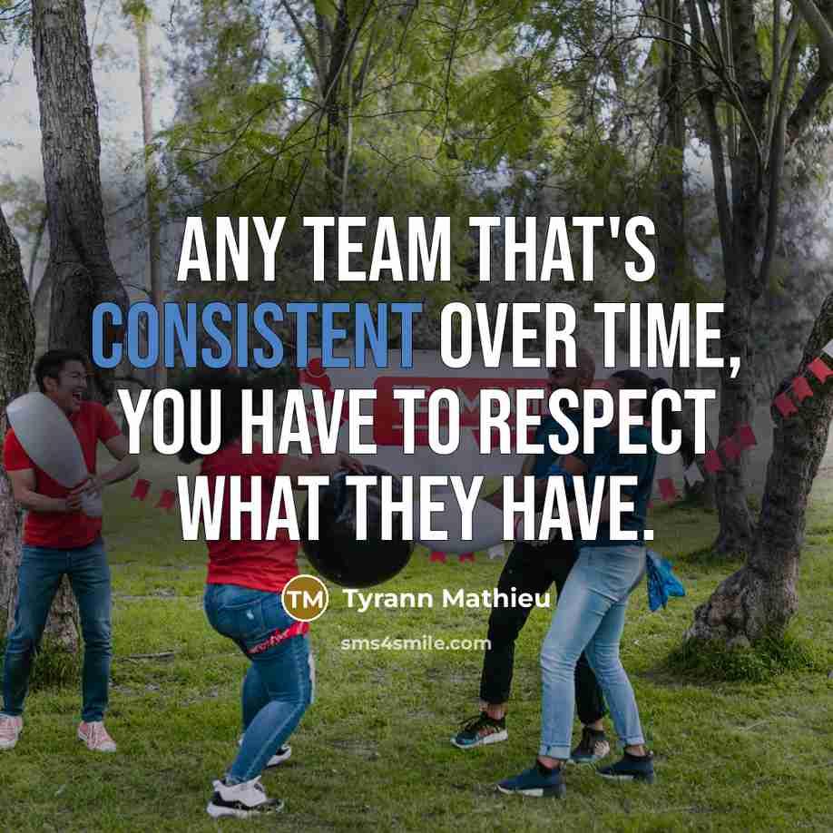 “Any team that's consistent over time, you have to respect what they have.” quote by Tyrann Mathieu