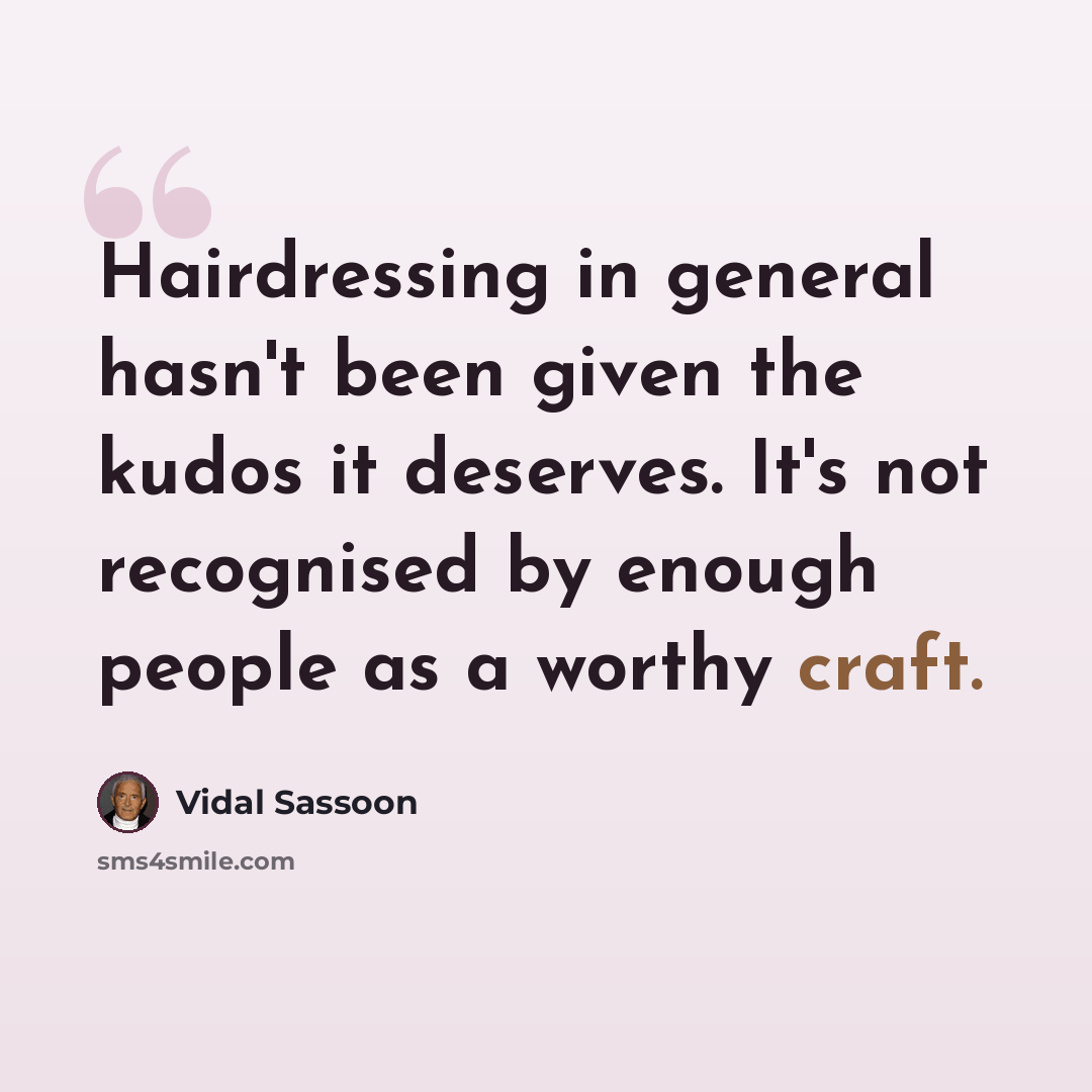 “Hairdressing in general hasn't been given the kudos it deserves. It's not recognised by enough people as a worthy craft.” quote by Vidal Sassoon