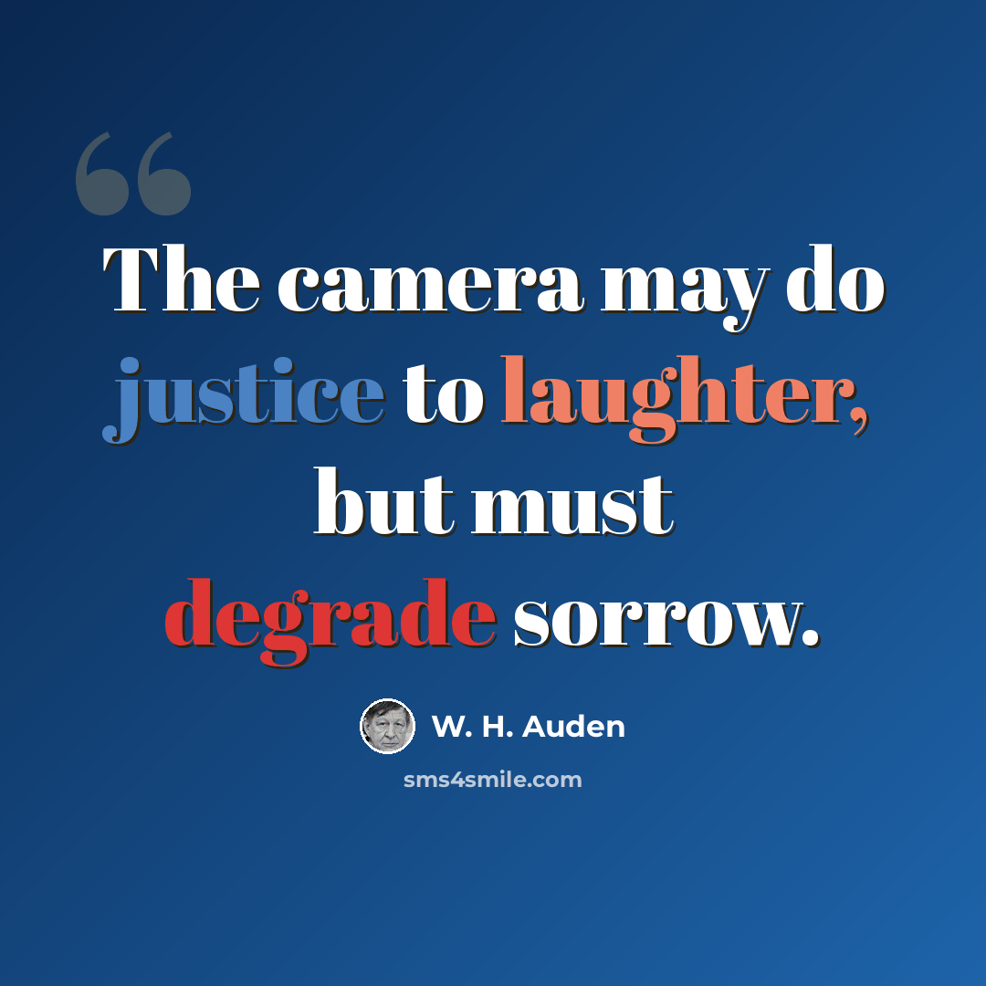 “The camera may do justice to laughter, but must degrade sorrow.” quote by W. H. Auden