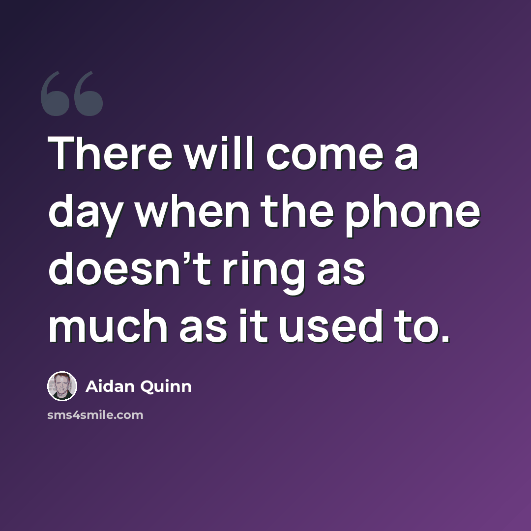 “There will come a day when the phone doesn't ring as much as it used to.” quote by Aidan Quinn
