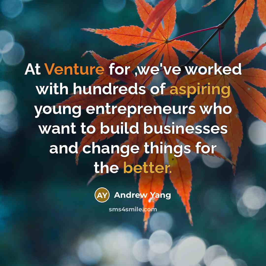 “At Venture for ,we've worked with hundreds of aspiring young entrepreneurs who want to build businesses and change things for the better.” quote by Andrew Yang
