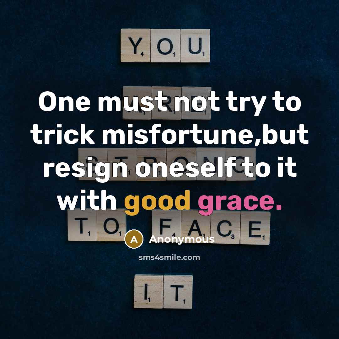 “One must not try to trick misfortune,but resign oneself to it with good grace.” quote by Anonymous