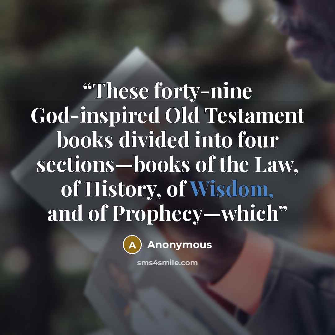 “These forty-nine God-inspired Old Testament books divided into four sections—books of the Law, of History, of Wisdom, and of Prophecy—which” quote by Anonymous