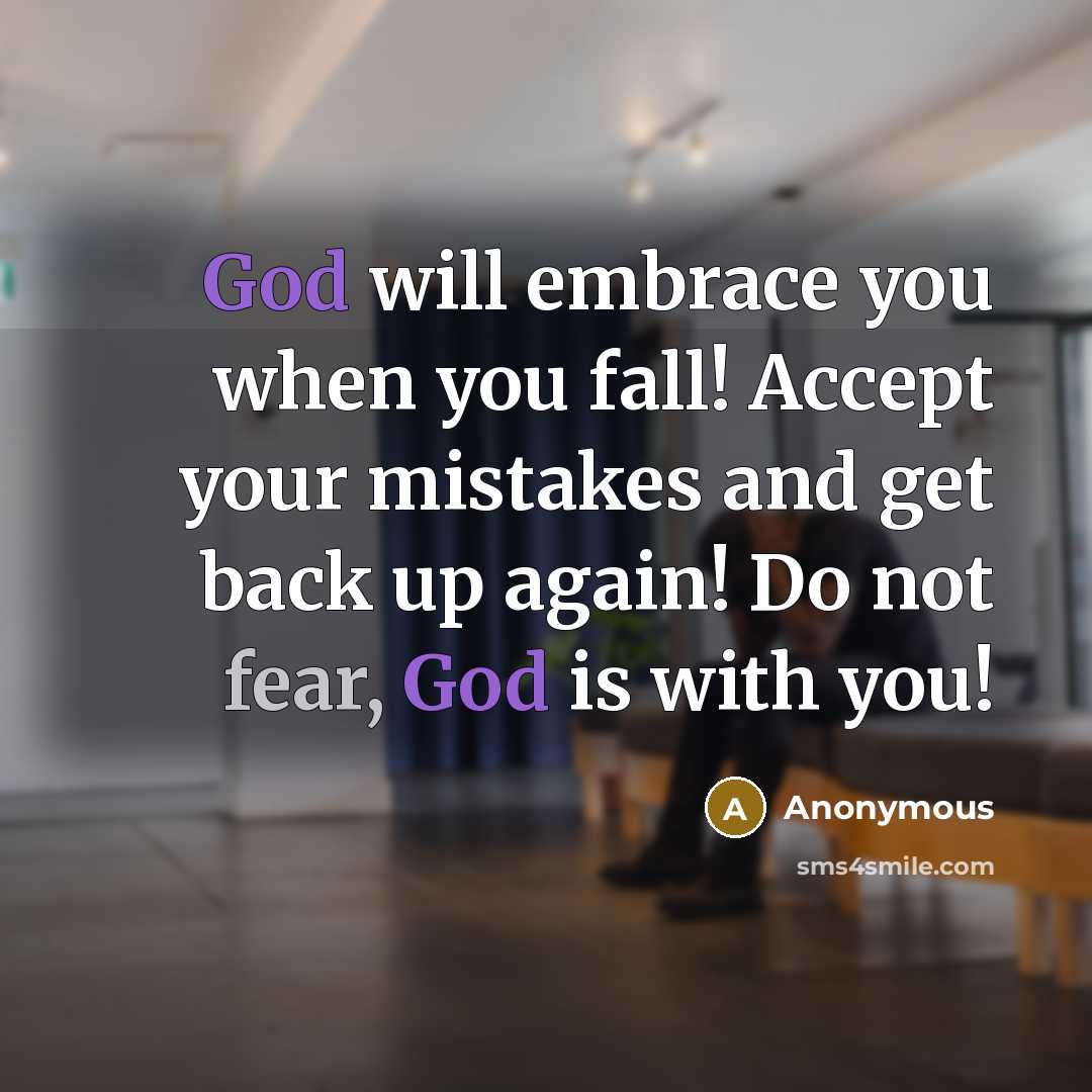 “God will embrace you when you fall! Accept your mistakes and get back up again! Do not fear, God is with you!” quote by Anonymous