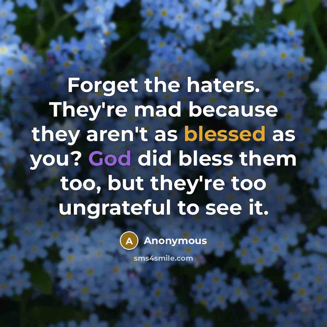 “Forget the haters. They're mad because they aren't as blessed as you? God did bless them too, but they're too ungrateful to see it.” quote by Anonymous