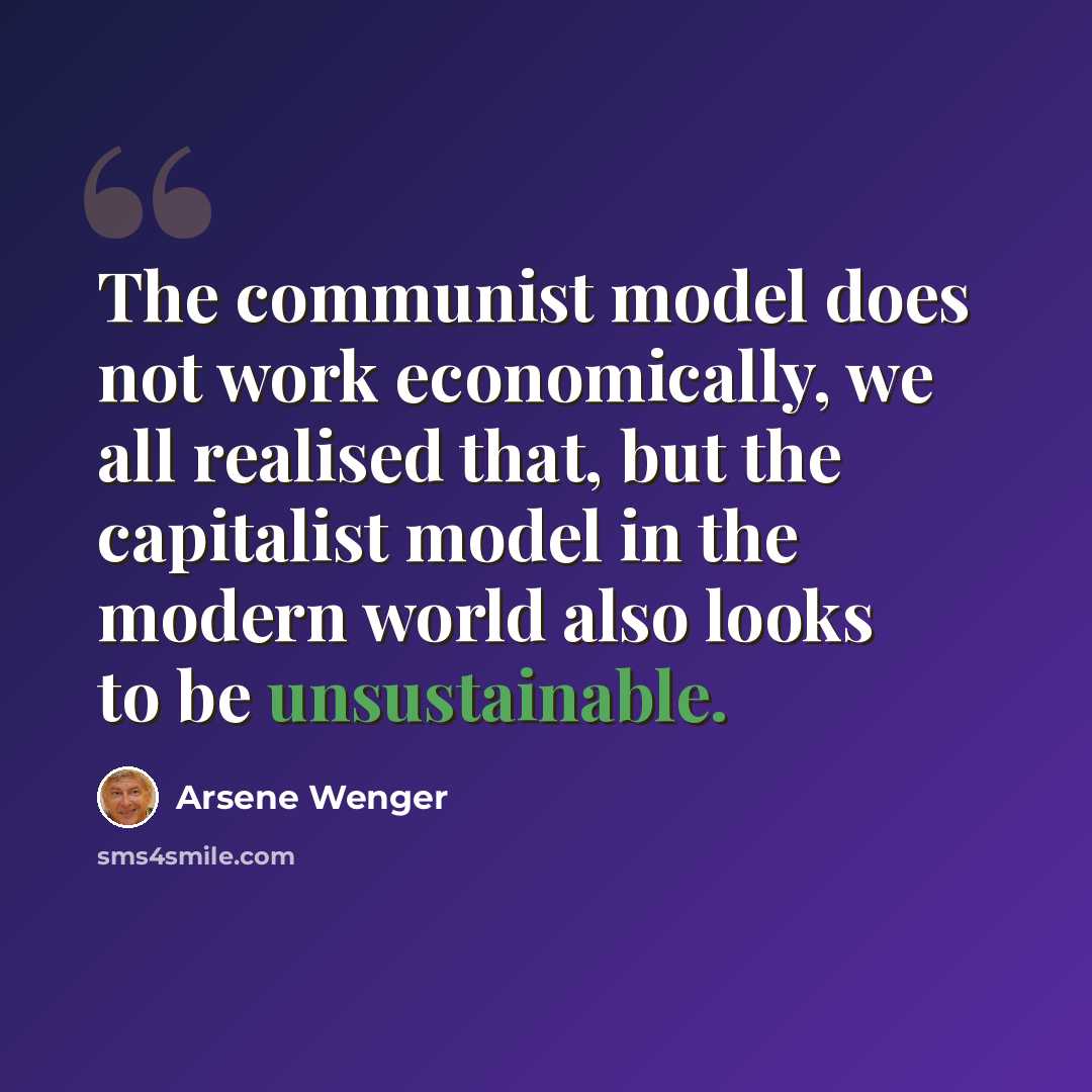 “The communist model does not work economically, we all realised that, but the capitalist model in the modern world also looks to be unsustainable.” quote by Arsene Wenger