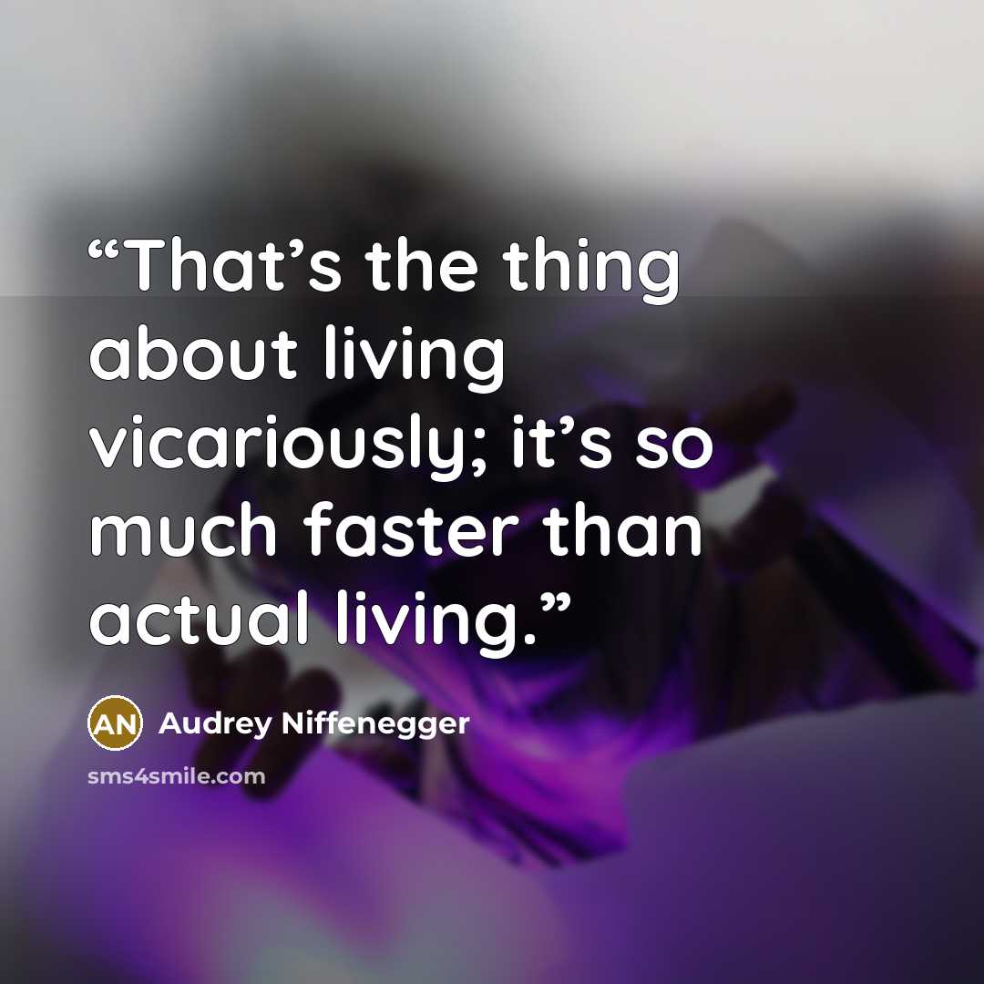 “That’s the thing about living vicariously; it’s so much faster than actual living.” quote by Audrey Niffenegger
