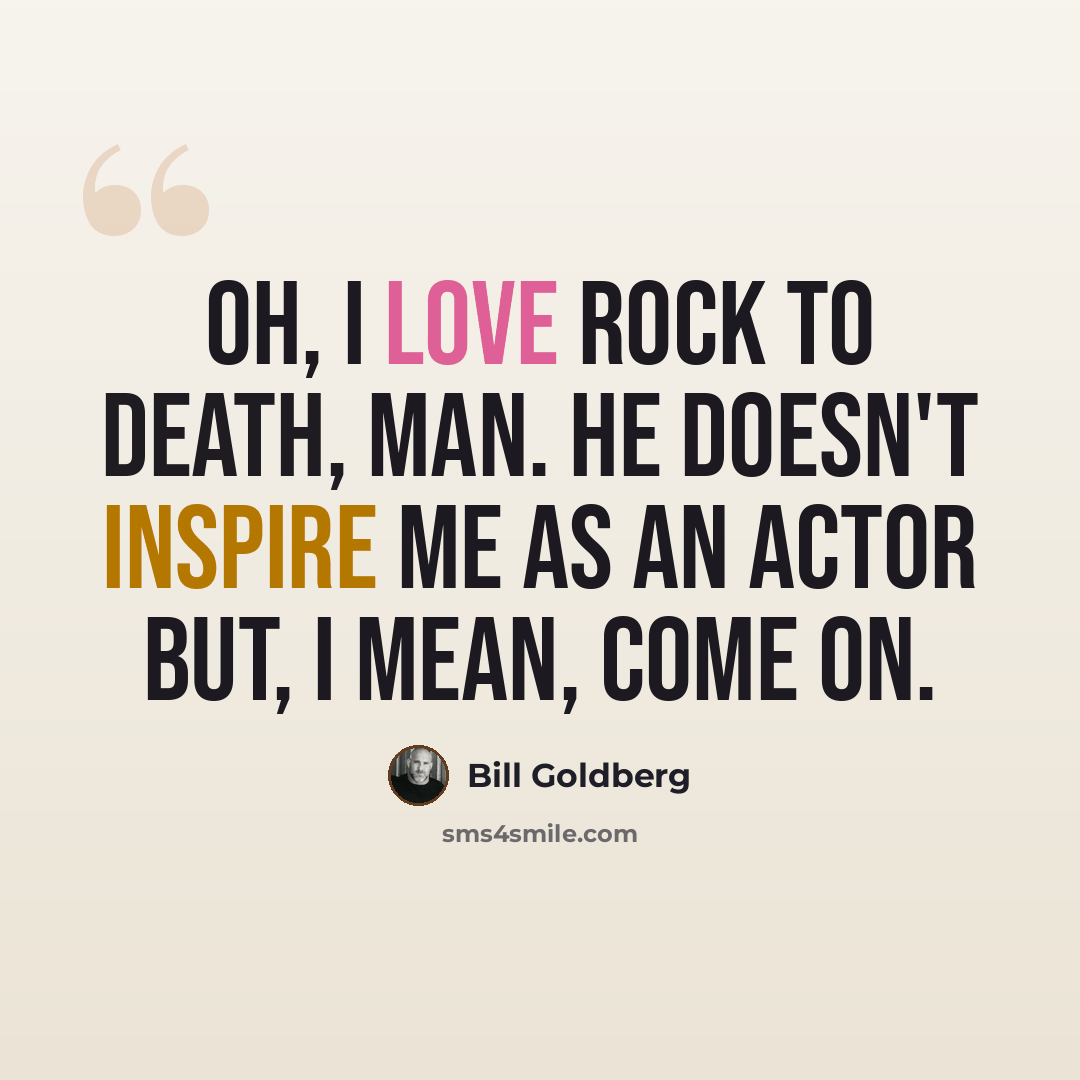 “Oh, I love Rock to death, man. He doesn't inspire me as an actor but, I mean, come on.” quote by Bill Goldberg