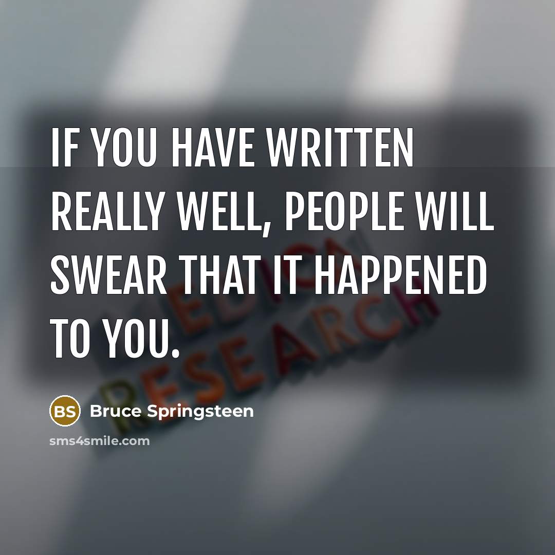 “If you have written really well, people will swear that it happened to you.” quote by Bruce Springsteen