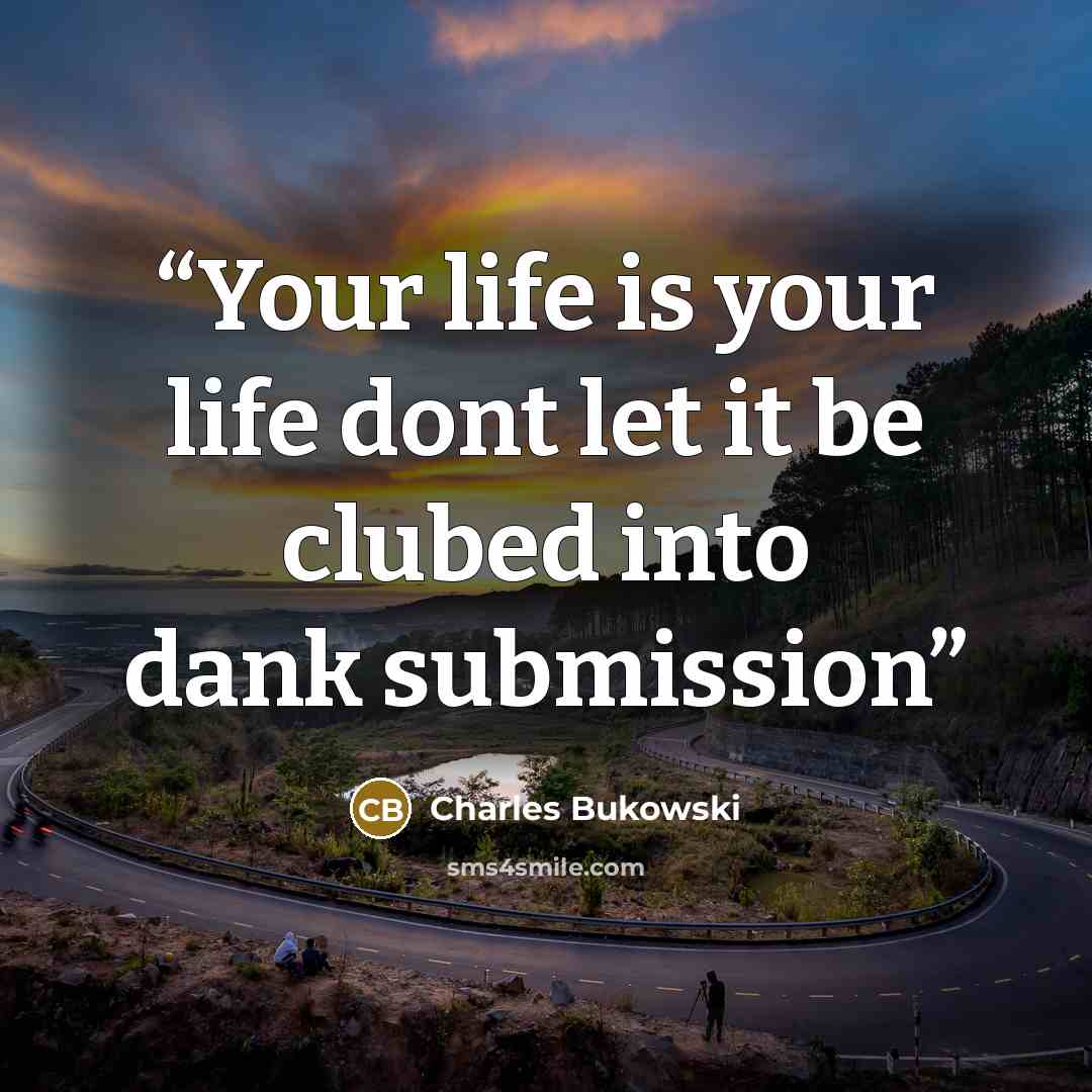 “Your life is your life dont let it be clubed into dank submission” quote by Charles bukowski