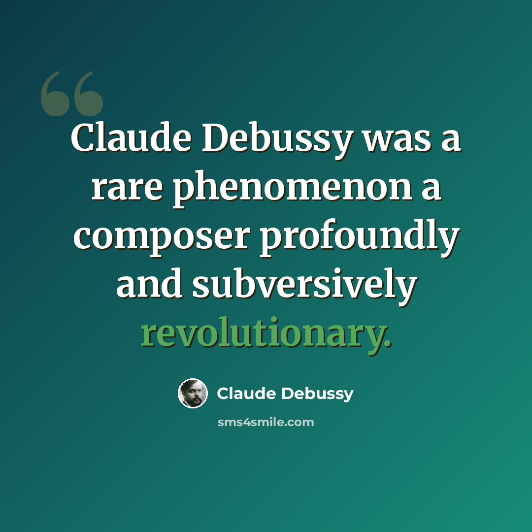 “Claude Debussy was a rare phenomenon a composer profoundly and subversively revolutionary.” quote by Claude Debussy