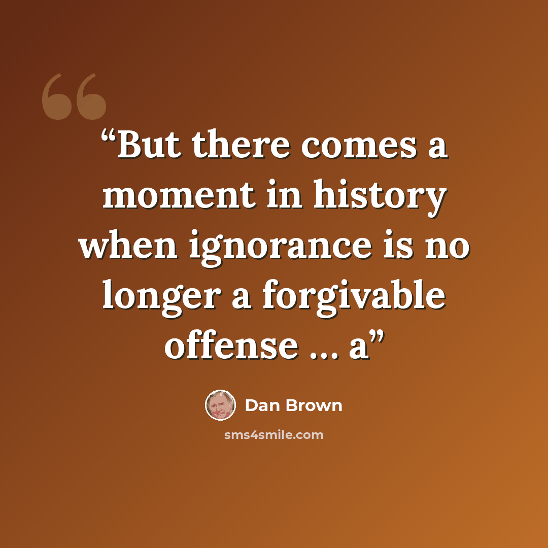 “But there comes a moment in history when ignorance is no longer a forgivable offense … a” quote by Dan Brown