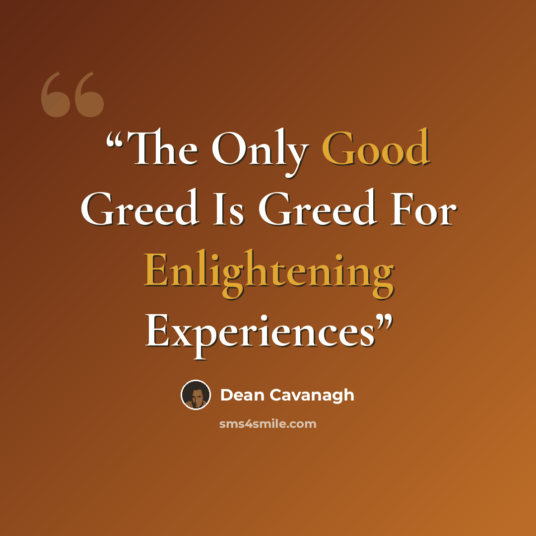 “The Only Good Greed Is Greed For Enlightening Experiences” quote by Dean Cavanagh