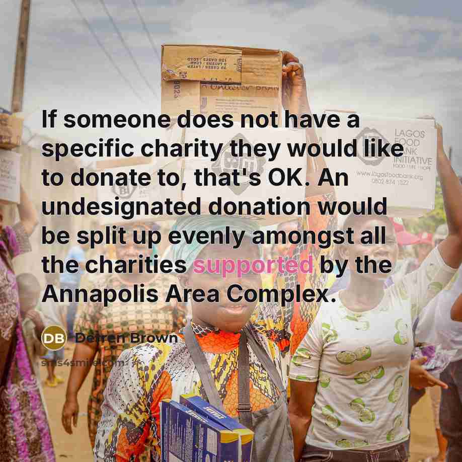 “If someone does not have a specific charity they would like to donate to, that's OK. An undesignated donation would be split up evenly amongst all the charities supported by the Annapolis Area Complex.” quote by Derren Brown