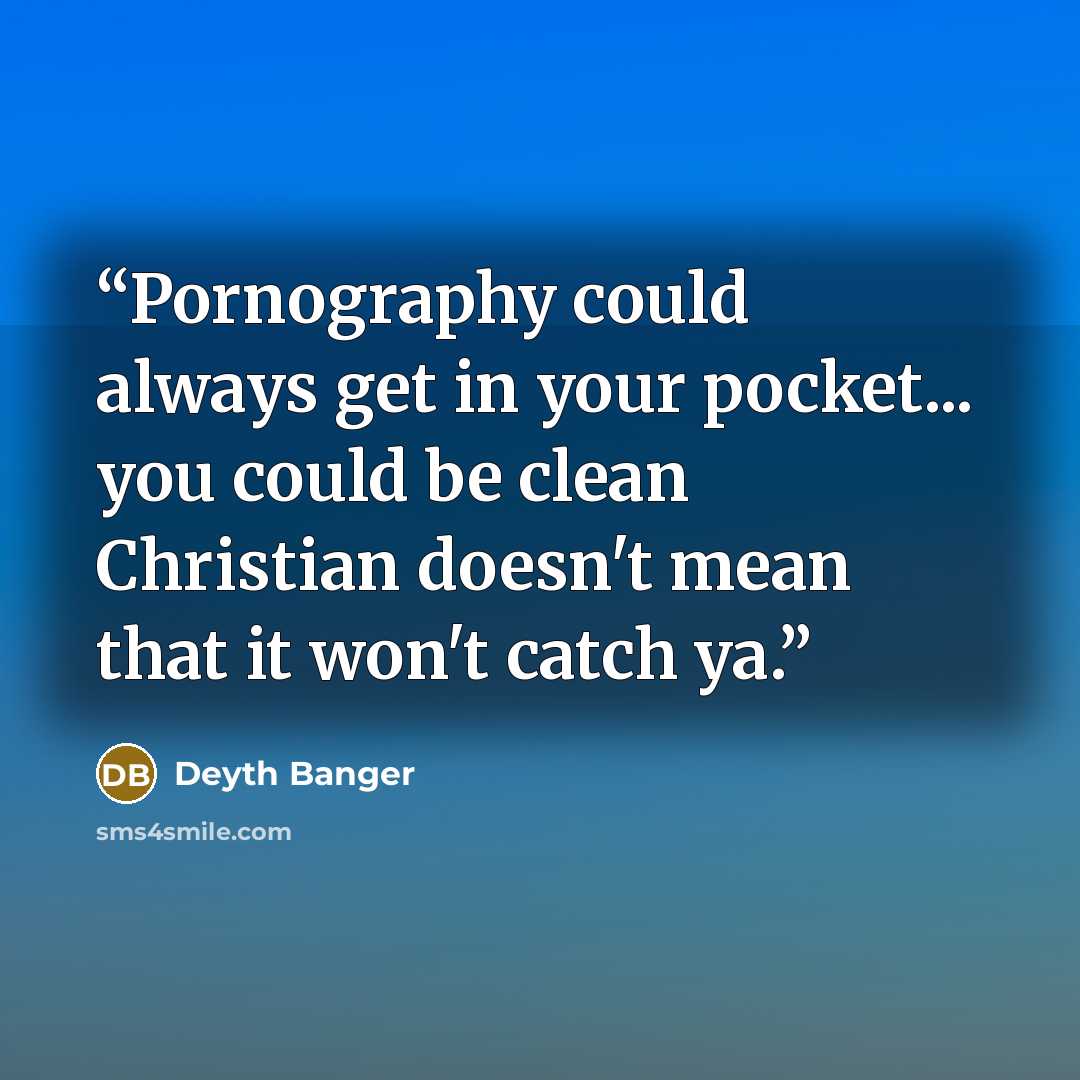 “Pornography could always get in your pocket... you could be clean Christian doesn't mean that it won't catch ya.” quote by Deyth Banger