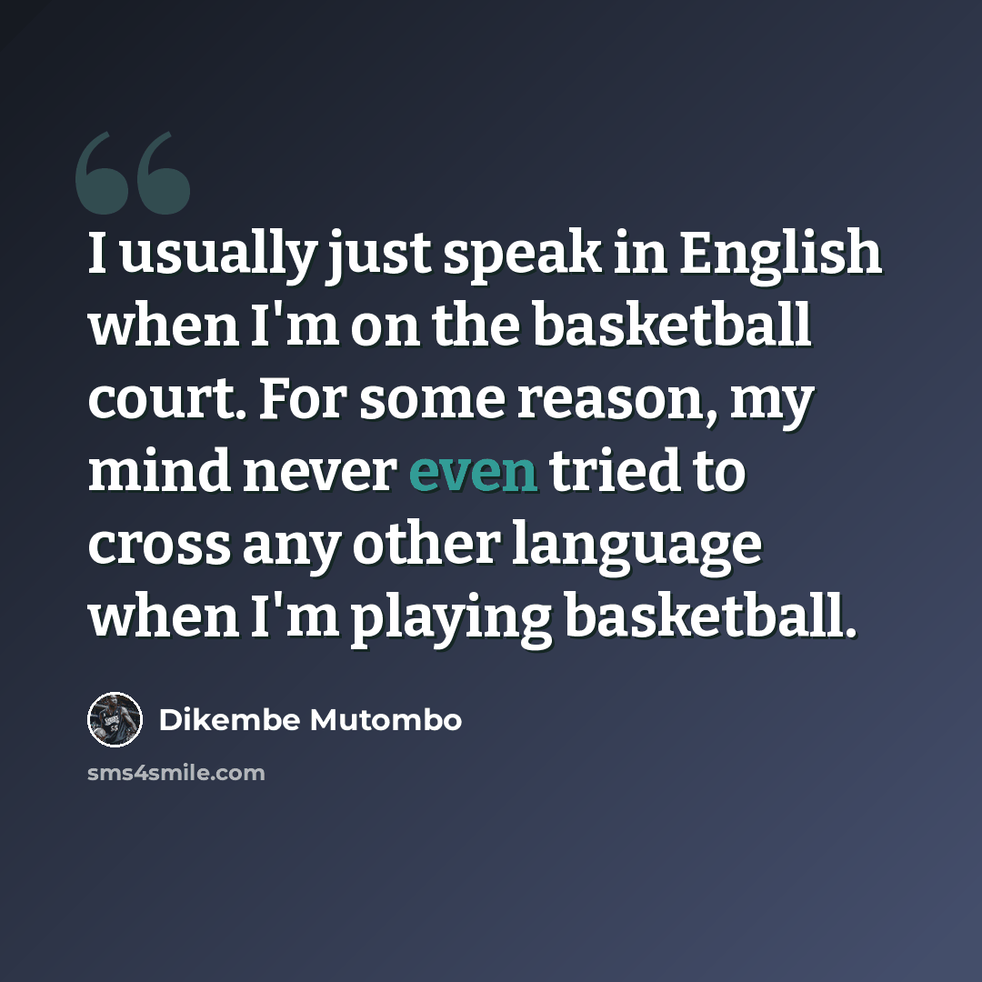 “I usually just speak in English when I'm on the basketball court. For some reason, my mind never even tried to cross any other language when I'm playing basketball.” quote by Dikembe Mutombo