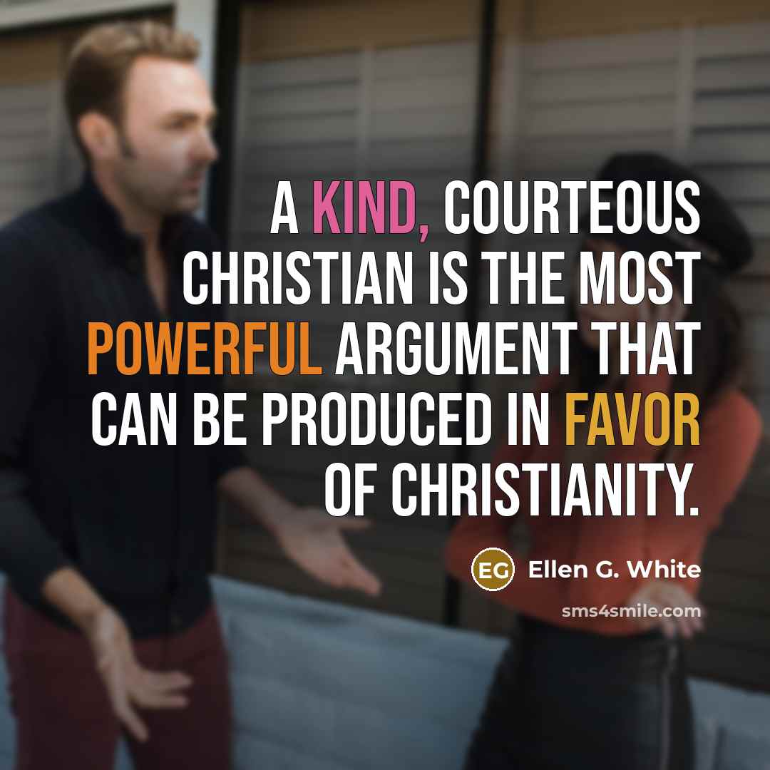 “A kind, courteous Christian is the most powerful argument that can be produced in favor of Christianity.” quote by Ellen G. White