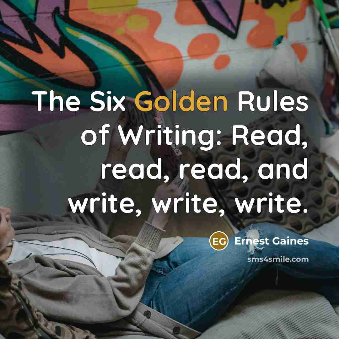“The Six Golden Rules of Writing: Read, read, read, and write, write, write.” quote by Ernest Gaines