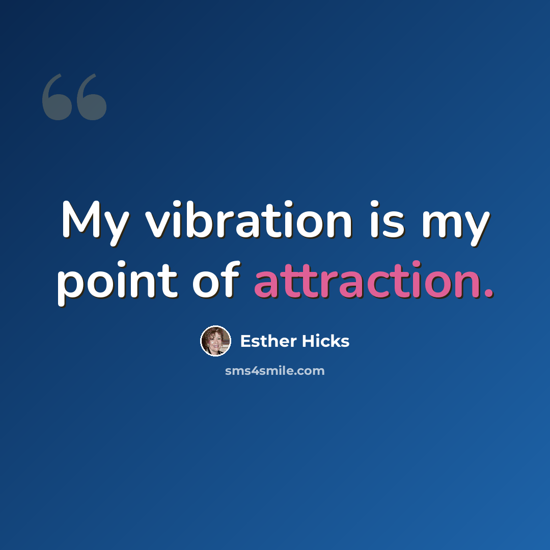 “My vibration is my point of attraction.” quote by Esther Hicks