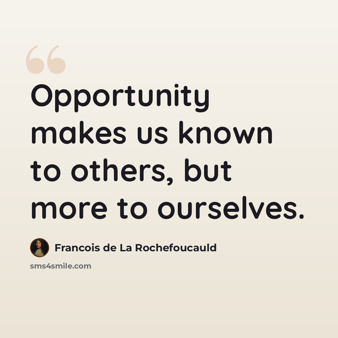 “Opportunity makes us known to others, but more to ourselves.” quote by Francois de La Rochefoucauld