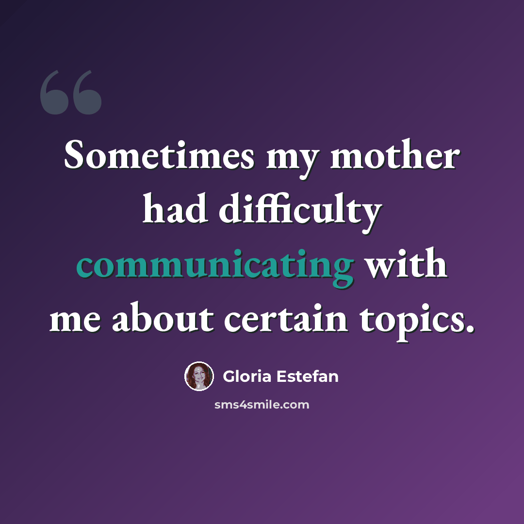 “Sometimes my mother had difficulty communicating with me about certain topics.” quote by Gloria Estefan