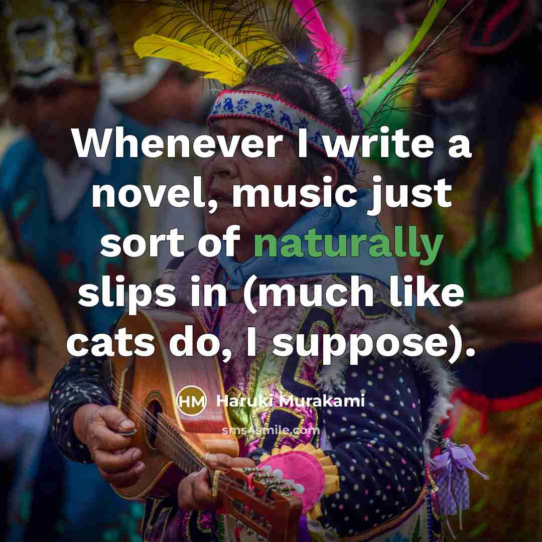 “Whenever I write a novel, music just sort of naturally slips in (much like cats do, I suppose).” quote by Haruki Murakami