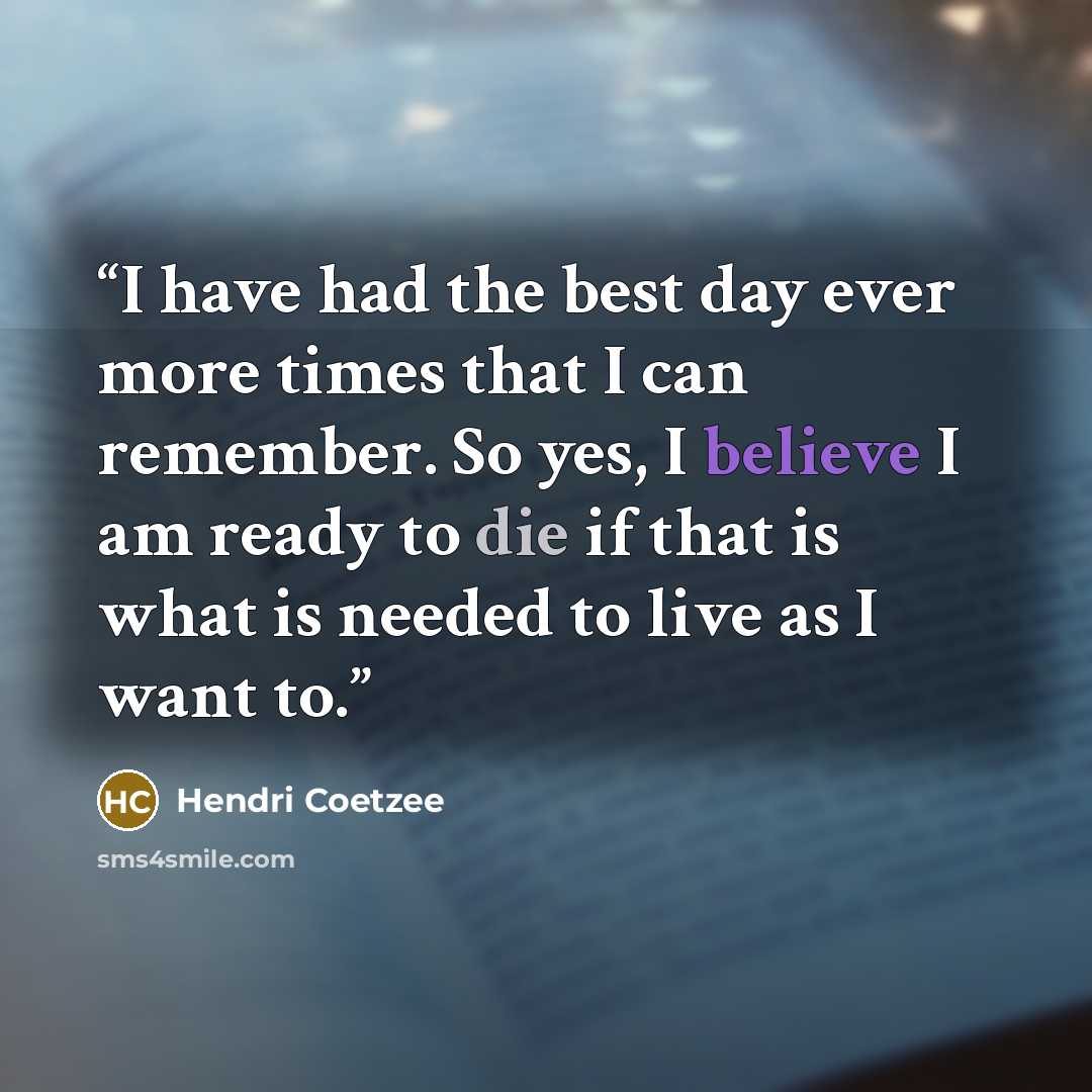 “I have had the best day ever more times that I can remember. So yes, I believe I am ready to die if that is what is needed to live as I want to.” quote by Hendri Coetzee