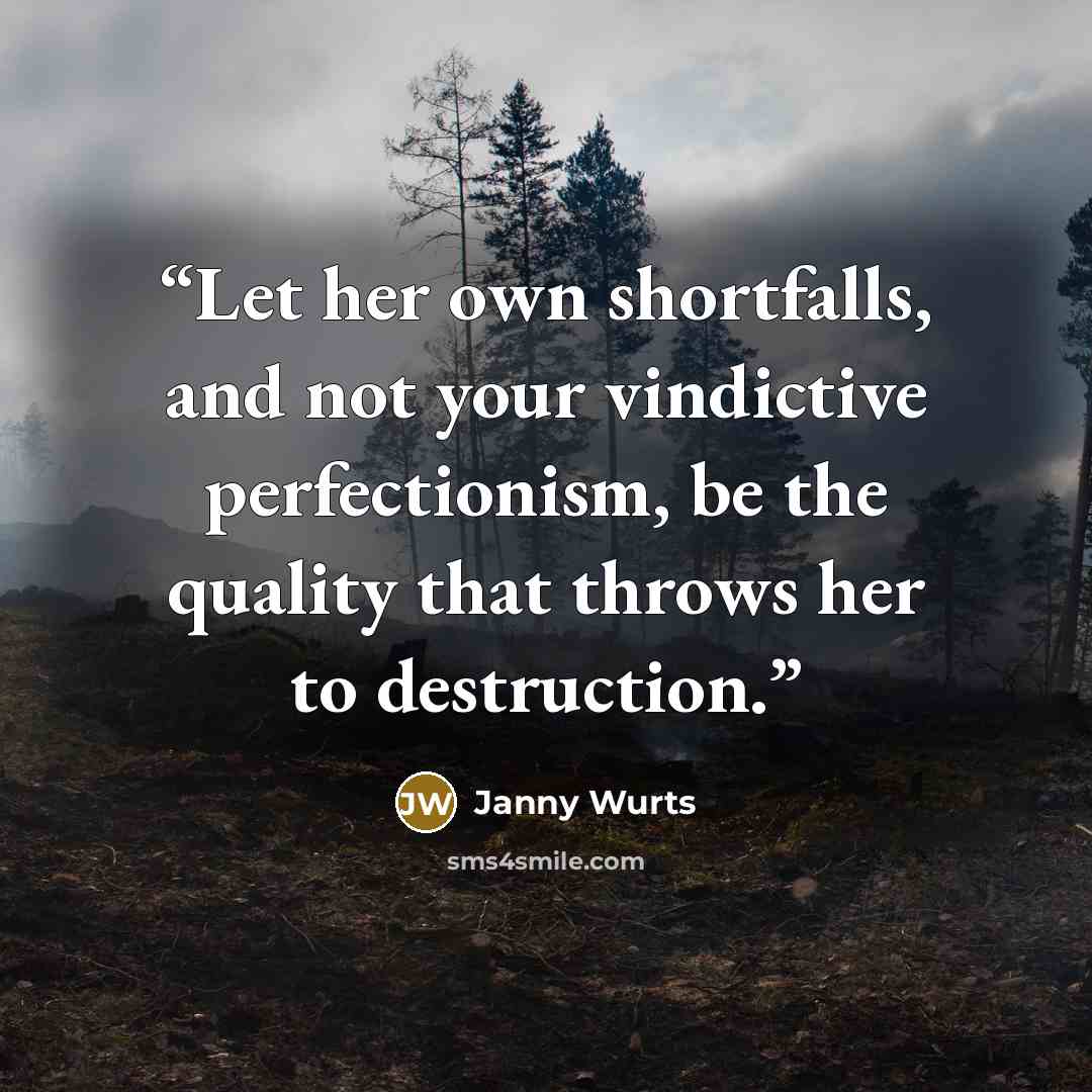 “Let her own shortfalls, and not your vindictive perfectionism, be the quality that throws her to destruction.” quote by Janny Wurts