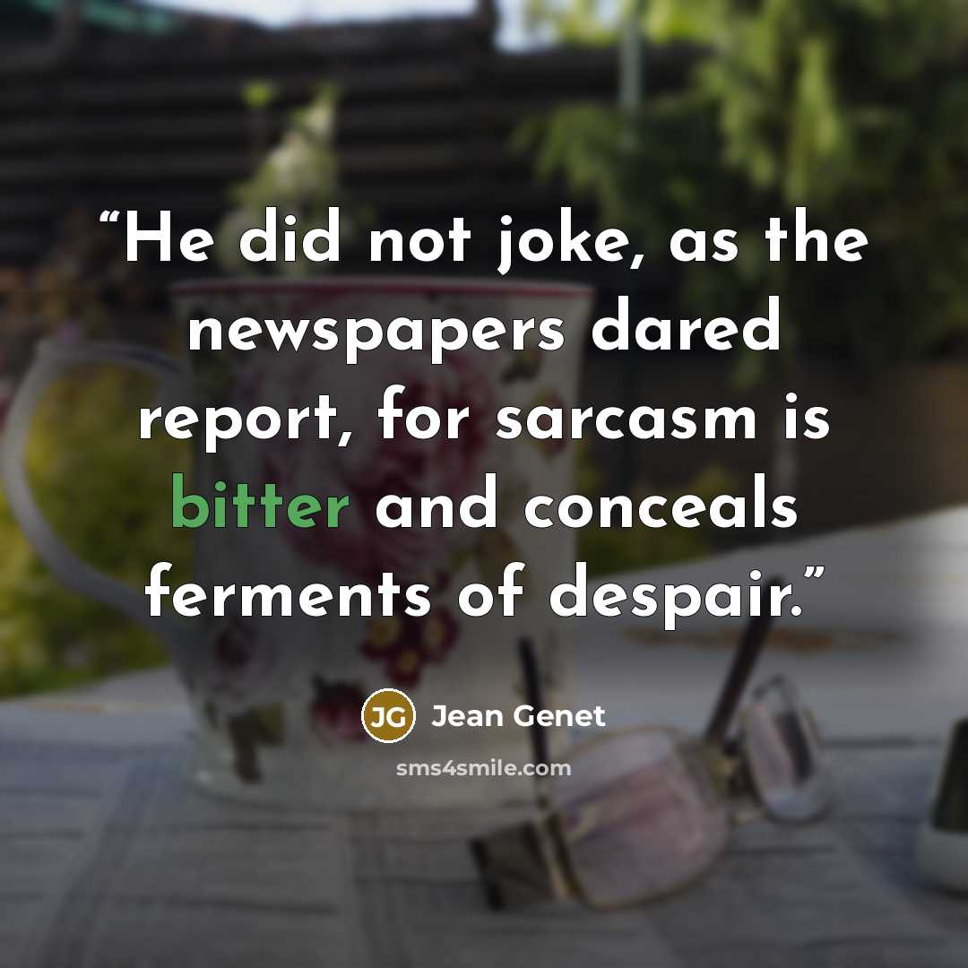 “He did not joke, as the newspapers dared report, for sarcasm is bitter and conceals ferments of despair.” quote by Jean Genet