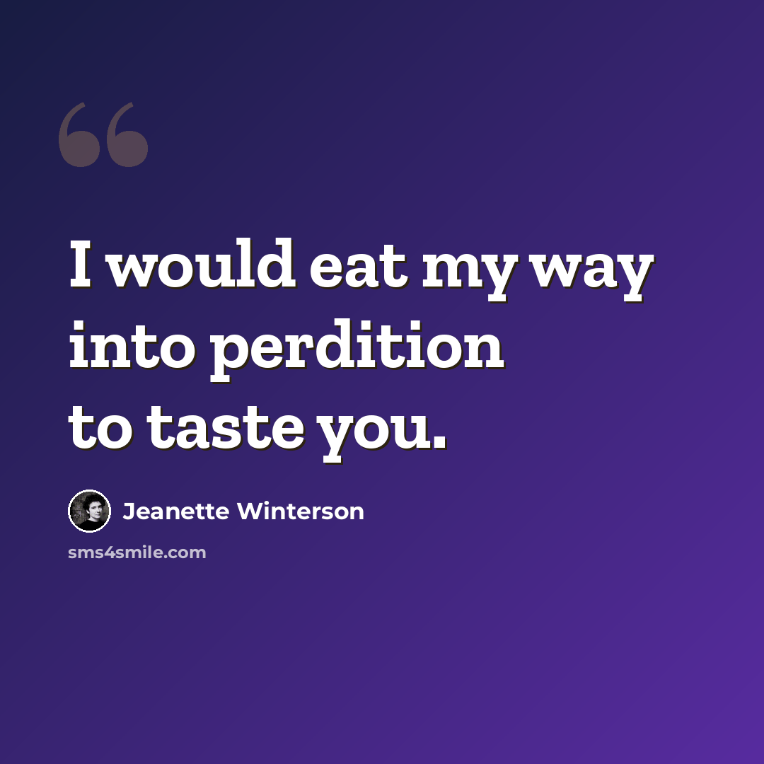 “I would eat my way into perdition to taste you.” quote by Jeanette Winterson