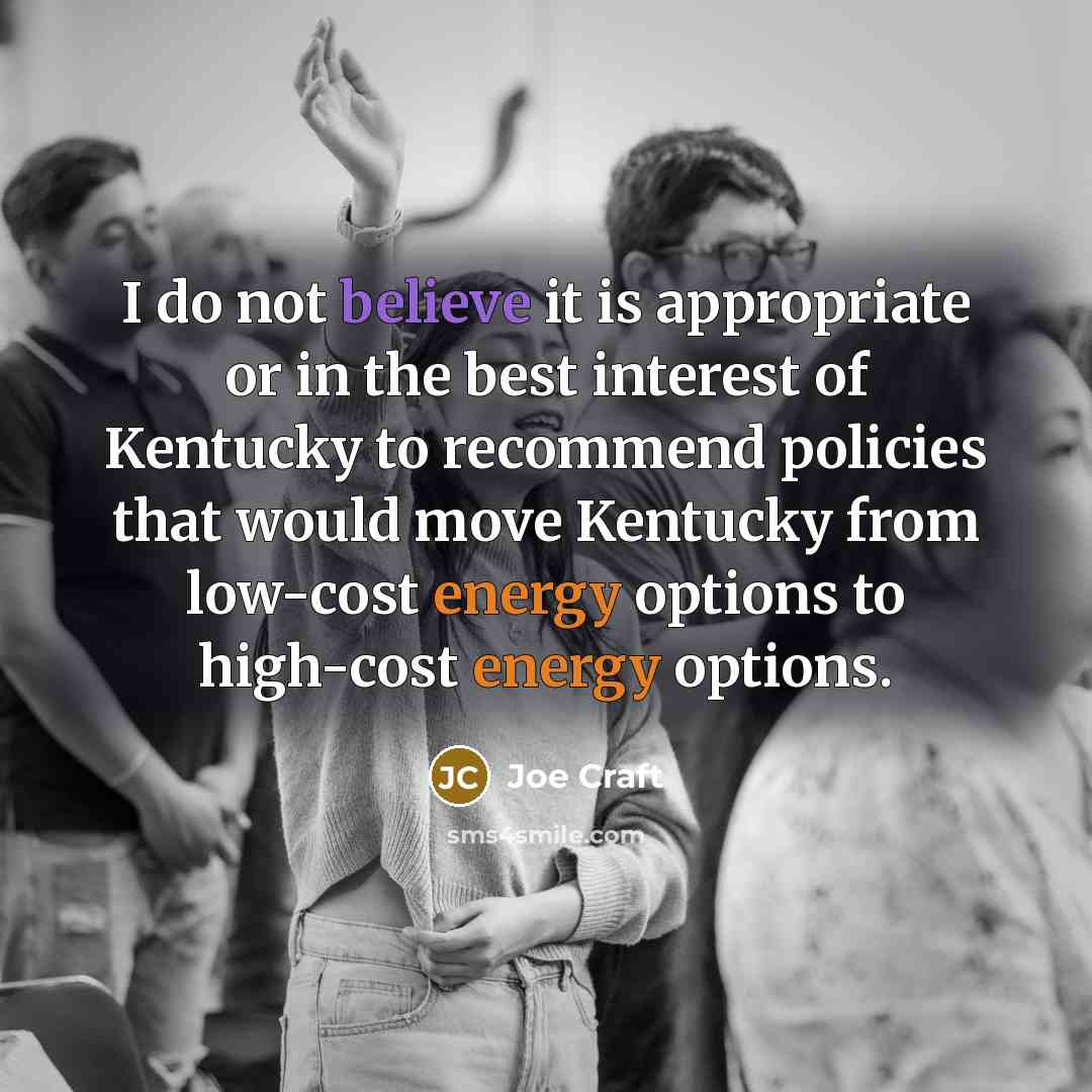 “I do not believe it is appropriate or in the best interest of Kentucky to recommend policies that would move Kentucky from low-cost energy options to high-cost energy options.” quote by Joe Craft